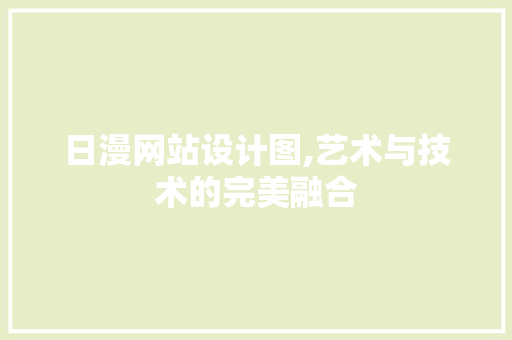 日漫网站设计图,艺术与技术的完美融合 日漫网站设计图,艺术与技术的完美融合 百度SEO