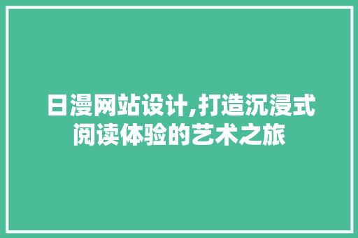日漫网站设计,打造沉浸式阅读体验的艺术之旅