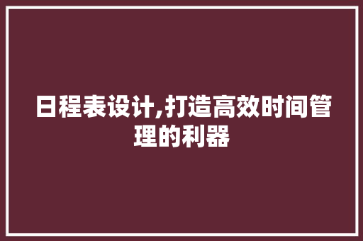 日程表设计,打造高效时间管理的利器 日程表设计,打造高效时间管理的利器 SEO关键词