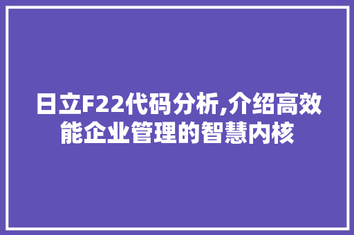日立F22代码分析,介绍高效能企业管理的智慧内核 日立F22代码分析,介绍高效能企业管理的智慧内核 神马SEO