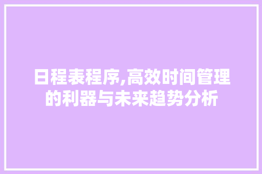 日程表程序,高效时间管理的利器与未来趋势分析 日程表程序,高效时间管理的利器与未来趋势分析 网站建设公司