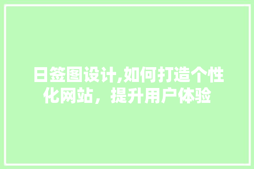 日签图设计,如何打造个性化网站，提升用户体验 日签图设计,如何打造个性化网站，提升用户体验 网站建设公司