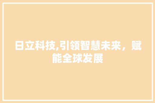 日立科技,引领智慧未来，赋能全球发展 日立科技,引领智慧未来，赋能全球发展 网站建设公司