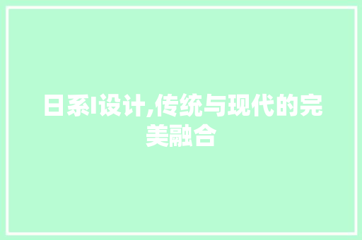 日系I设计,传统与现代的完美融合 日系I设计,传统与现代的完美融合 神马SEO