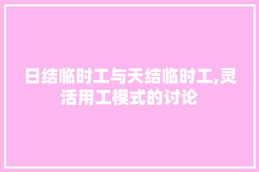 日结临时工与天结临时工,灵活用工模式的讨论 日结临时工与天结临时工,灵活用工模式的讨论 百度SEO