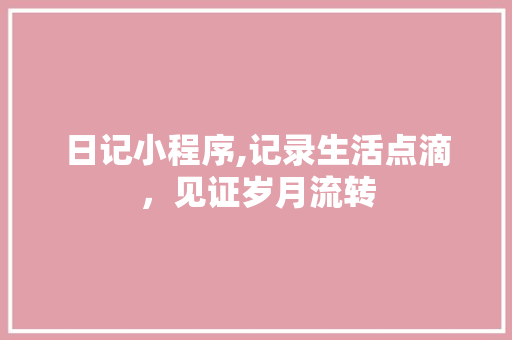 日记小程序,记录生活点滴，见证岁月流转 日记小程序,记录生活点滴，见证岁月流转 网站建设公司