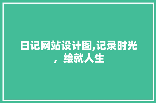 日记网站设计图,记录时光，绘就人生 日记网站设计图,记录时光，绘就人生 SEO关键词