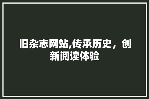 旧杂志网站,传承历史，创新阅读体验 旧杂志网站,传承历史，创新阅读体验 必应SEO