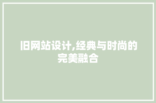 旧网站设计,经典与时尚的完美融合 旧网站设计,经典与时尚的完美融合 必应SEO