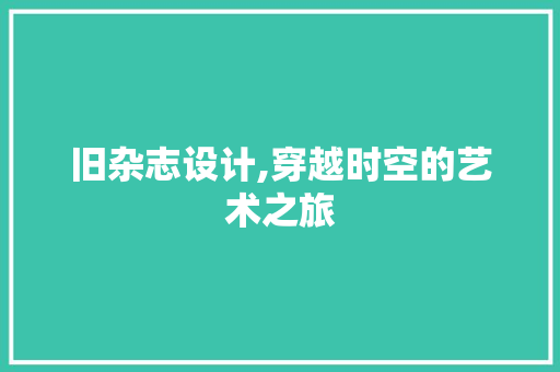 旧杂志设计,穿越时空的艺术之旅 旧杂志设计,穿越时空的艺术之旅 搜狗SEO