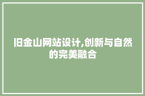 旧金山网站设计,创新与自然的完美融合 旧金山网站设计,创新与自然的完美融合 百度SEO