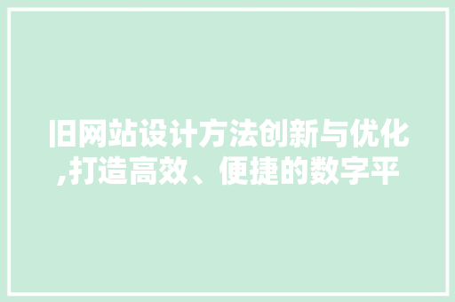 旧网站设计方法创新与优化,打造高效、便捷的数字平台 旧网站设计方法创新与优化,打造高效、便捷的数字平台 SEO关键词