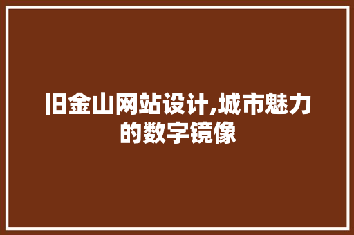 旧金山网站设计,城市魅力的数字镜像 旧金山网站设计,城市魅力的数字镜像 神马SEO