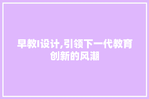 早教I设计,引领下一代教育创新的风潮