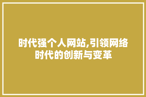 时代强个人网站,引领网络时代的创新与变革 时代强个人网站,引领网络时代的创新与变革 百度SEO