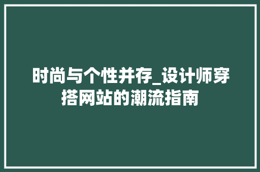 时尚与个性并存_设计师穿搭网站的潮流指南 时尚与个性并存_设计师穿搭网站的潮流指南 网站建设公司