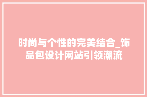 时尚与个性的完美结合_饰品包设计网站引领潮流 时尚与个性的完美结合_饰品包设计网站引领潮流 神马SEO