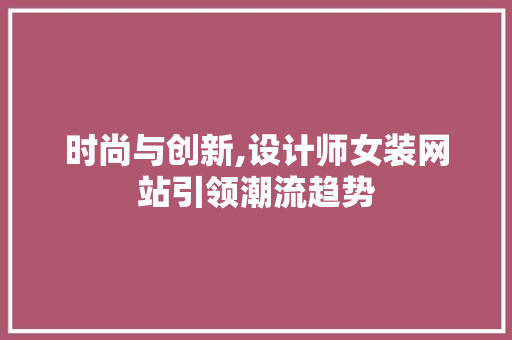 时尚与创新,设计师女装网站引领潮流趋势 时尚与创新,设计师女装网站引领潮流趋势 SEO关键词