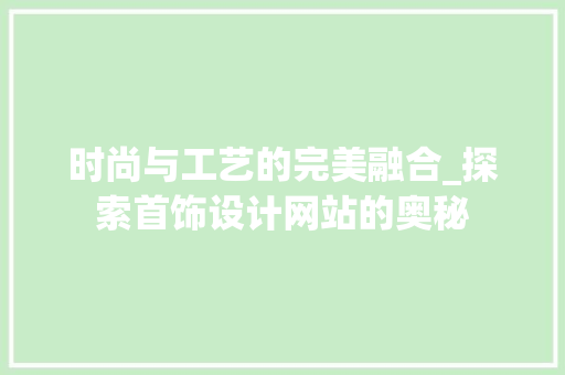 时尚与工艺的完美融合_探索首饰设计网站的奥秘 时尚与工艺的完美融合_探索首饰设计网站的奥秘 百度SEO