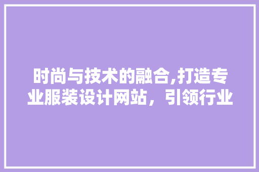 时尚与技术的融合,打造专业服装设计网站，引领行业新潮流 时尚与技术的融合,打造专业服装设计网站，引领行业新潮流 SEO关键词
