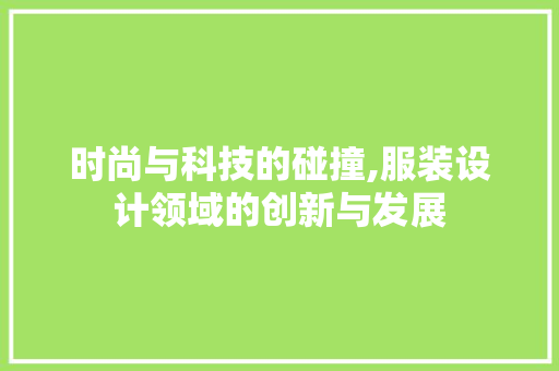 时尚与科技的碰撞,服装设计领域的创新与发展 时尚与科技的碰撞,服装设计领域的创新与发展 搜狗SEO