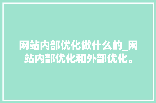 网站内部优化做什么的_网站内部优化和外部优化。 网站内部优化做什么的_网站内部优化和外部优化。 搜狗SEO