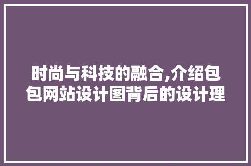 时尚与科技的融合,介绍包包网站设计图背后的设计理念 时尚与科技的融合,介绍包包网站设计图背后的设计理念 搜狗SEO