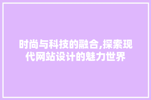 时尚与科技的融合,探索现代网站设计的魅力世界 时尚与科技的融合,探索现代网站设计的魅力世界 SEO关键词