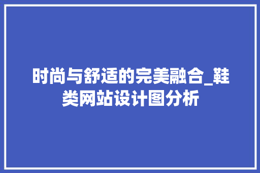 时尚与舒适的完美融合_鞋类网站设计图分析 时尚与舒适的完美融合_鞋类网站设计图分析 网站建设公司