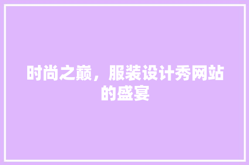 时尚之巅，服装设计秀网站的盛宴 时尚之巅，服装设计秀网站的盛宴 SEO关键词