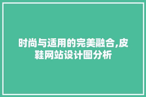 时尚与适用的完美融合,皮鞋网站设计图分析 时尚与适用的完美融合,皮鞋网站设计图分析 百度SEO
