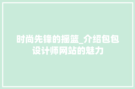 时尚先锋的摇篮_介绍包包设计师网站的魅力 时尚先锋的摇篮_介绍包包设计师网站的魅力 神马SEO
