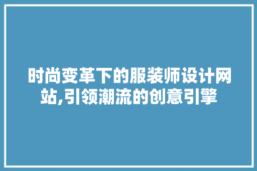时尚变革下的服装师设计网站,引领潮流的创意引擎 时尚变革下的服装师设计网站,引领潮流的创意引擎 神马SEO