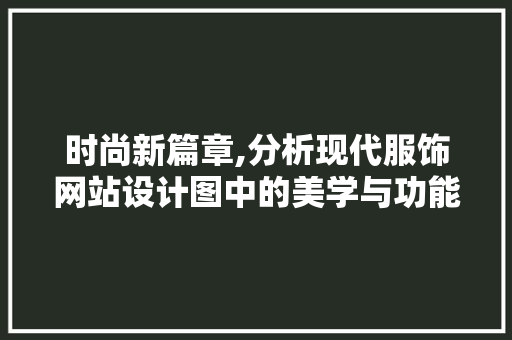 时尚新篇章,分析现代服饰网站设计图中的美学与功能并重 时尚新篇章,分析现代服饰网站设计图中的美学与功能并重 神马SEO