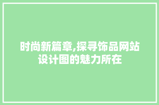 时尚新篇章,探寻饰品网站设计图的魅力所在 时尚新篇章,探寻饰品网站设计图的魅力所在 网站建设公司
