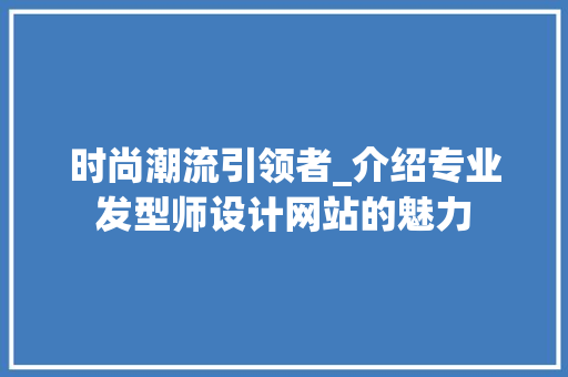 时尚潮流引领者_介绍专业发型师设计网站的魅力 时尚潮流引领者_介绍专业发型师设计网站的魅力 搜狗SEO