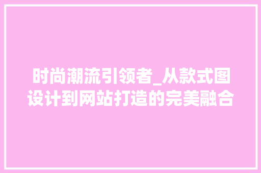 时尚潮流引领者_从款式图设计到网站打造的完美融合 时尚潮流引领者_从款式图设计到网站打造的完美融合 网站建设公司