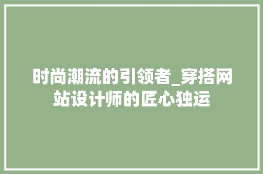时尚潮流的引领者_穿搭网站设计师的匠心独运 时尚潮流的引领者_穿搭网站设计师的匠心独运 搜狗SEO