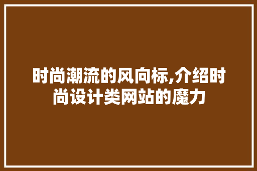 时尚潮流的风向标,介绍时尚设计类网站的魔力 时尚潮流的风向标,介绍时尚设计类网站的魔力 神马SEO