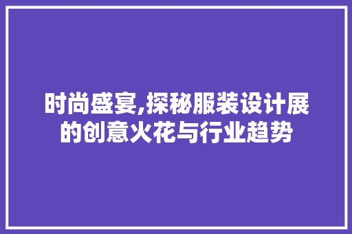 时尚盛宴,探秘服装设计展的创意火花与行业趋势 时尚盛宴,探秘服装设计展的创意火花与行业趋势 神马SEO