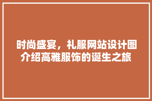 时尚盛宴，礼服网站设计图介绍高雅服饰的诞生之旅 时尚盛宴，礼服网站设计图介绍高雅服饰的诞生之旅 网站建设公司