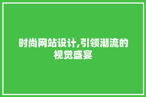 时尚网站设计,引领潮流的视觉盛宴 时尚网站设计,引领潮流的视觉盛宴 搜狗SEO