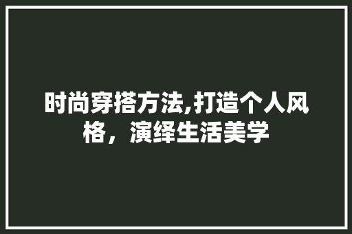 时尚穿搭方法,打造个人风格，演绎生活美学 时尚穿搭方法,打造个人风格，演绎生活美学 必应SEO