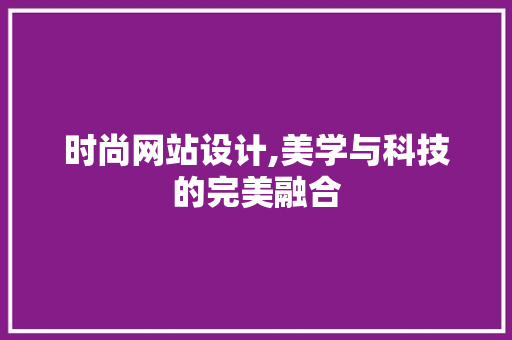 时尚网站设计,美学与科技的完美融合 时尚网站设计,美学与科技的完美融合 百度SEO