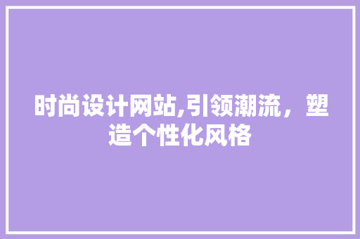 时尚设计网站,引领潮流,塑造个性化风格 神马SEO 时尚设计网站,引领潮流,塑造个性化风格 时尚设计网站,引领潮流,塑造个性化风格 神马SEO