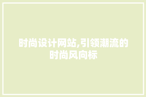 时尚设计网站,引领潮流的时尚风向标 时尚设计网站,引领潮流的时尚风向标 网站建设公司