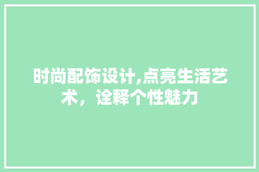 时尚配饰设计,点亮生活艺术，诠释个性魅力