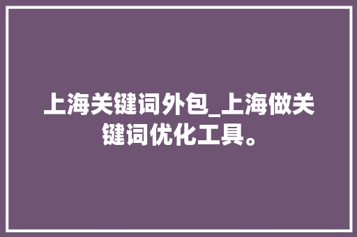 上海关键词外包_上海做关键词优化工具。