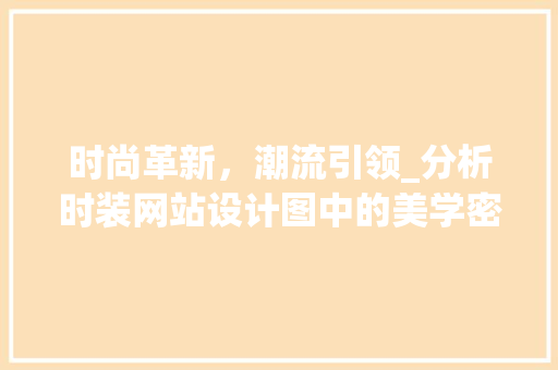 时尚革新，潮流引领_分析时装网站设计图中的美学密码 时尚革新，潮流引领_分析时装网站设计图中的美学密码 网站建设公司