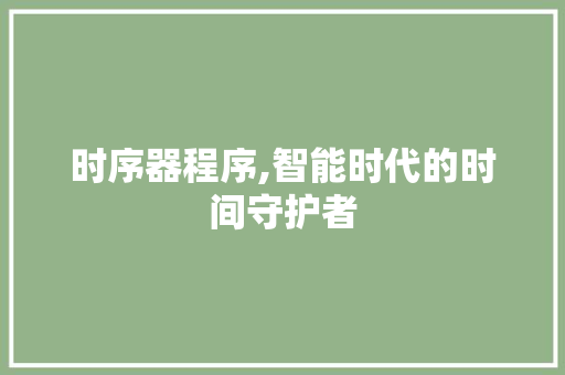 时序器程序,智能时代的时间守护者 时序器程序,智能时代的时间守护者 SEO关键词
